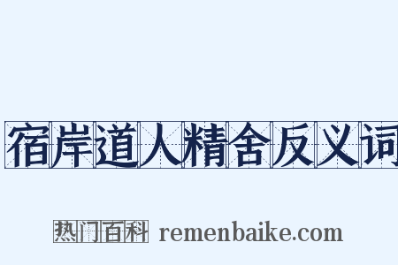 宿岸道人精舍反义词是什么意思的图片
